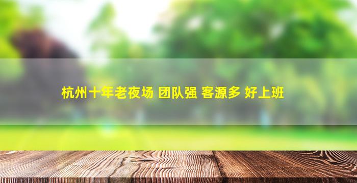 杭州十年老夜场 团队强 客源多 好上班